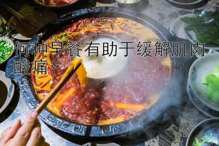 何种早餐有助于缓解肌肉酸痛？