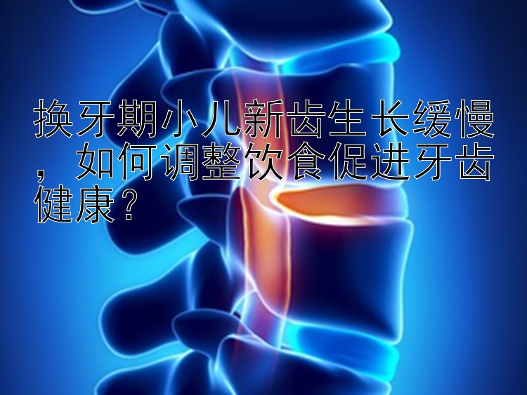 换牙期小儿新齿生长缓慢，如何调整饮食促进牙齿健康？