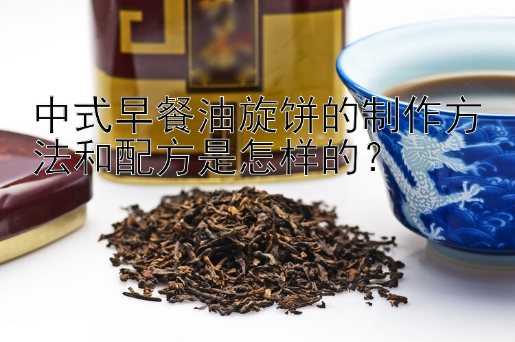 中式早餐油旋饼的制作方法和配方是怎样的？