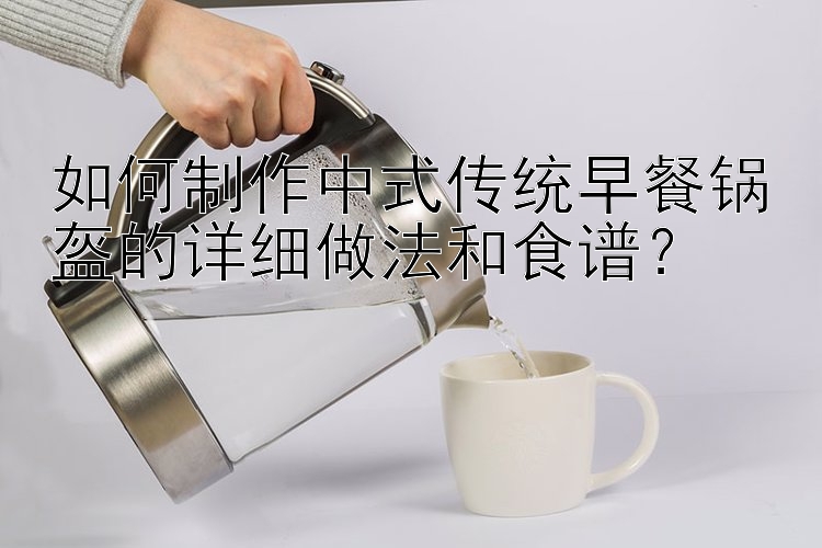 如何制作中式传统早餐锅盔的详细做法和食谱？