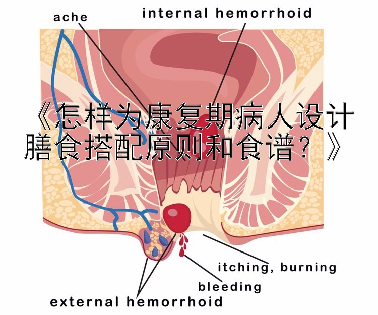 《怎样为康复期病人设计膳食搭配原则和食谱？》