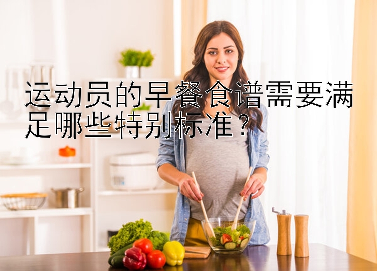 运动员的早餐食谱需要满足哪些特别标准？