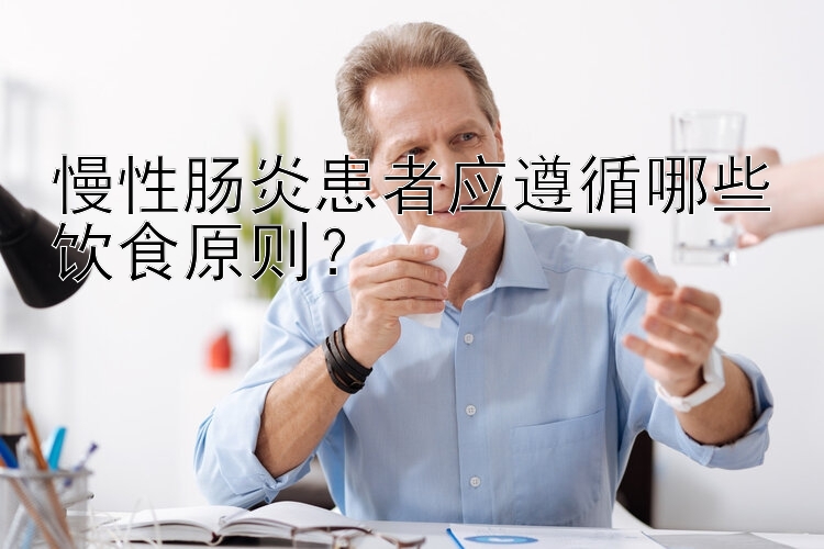 慢性肠炎患者应遵循哪些饮食原则？