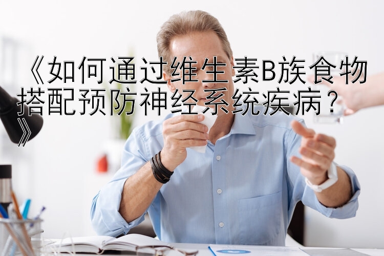 《如何通过维生素B族食物搭配预防神经系统疾病？》