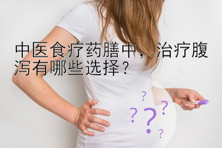 中医食疗药膳中，治疗腹泻有哪些选择？