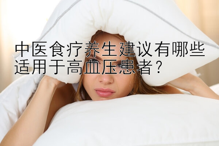 中医食疗养生建议有哪些适用于高血压患者？