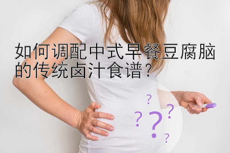 三分快三如何调配中式早餐豆腐脑的传统卤汁食谱？