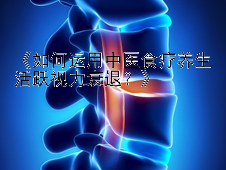 《如何运用中医食疗养生活跃视力衰退？》