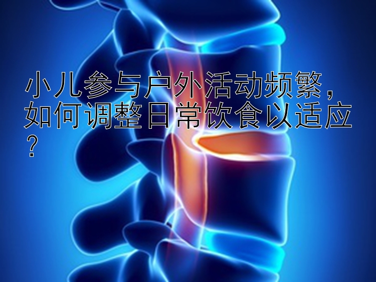 小儿参与户外活动频繁，如何调整日常饮食以适应？