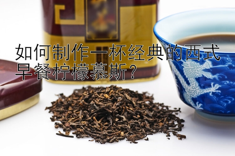 如何制作一杯经典的西式早餐柠檬慕斯？