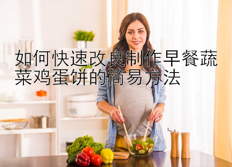 澳洲幸运8如何快速改良制作早餐蔬菜鸡蛋饼的简易方法