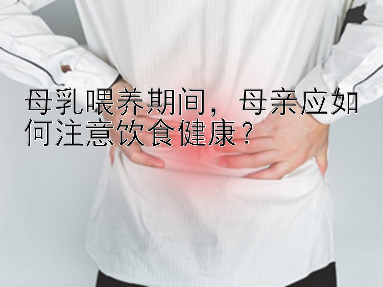 母乳喂养期间，母亲应如何注意饮食健康？