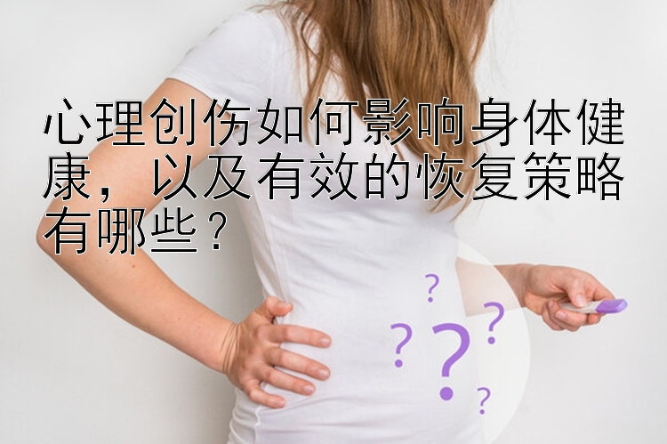 心理创伤如何影响身体健康，以及有效的恢复策略有哪些？