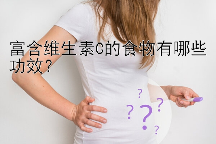 富含维生素C的食物有哪些功效？