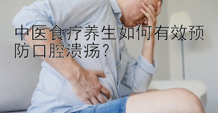 中医食疗养生如何有效预防口腔溃疡？