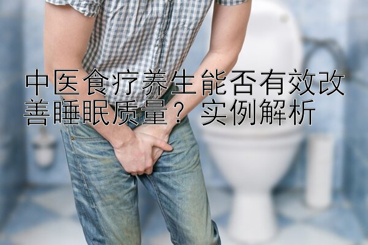 中医食疗养生能否有效改善睡眠质量？实例解析