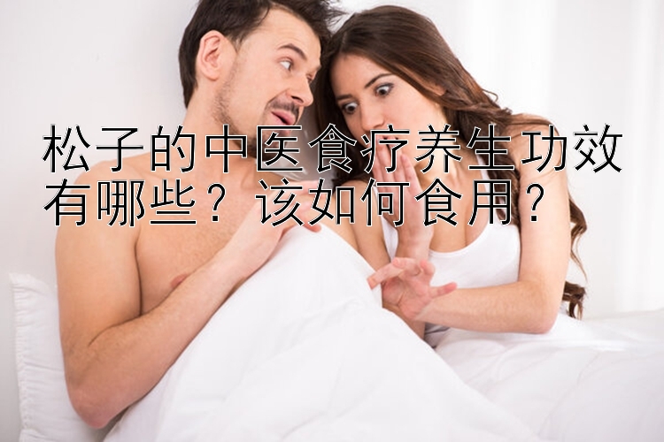 松子的中医食疗养生功效有哪些？该如何食用？