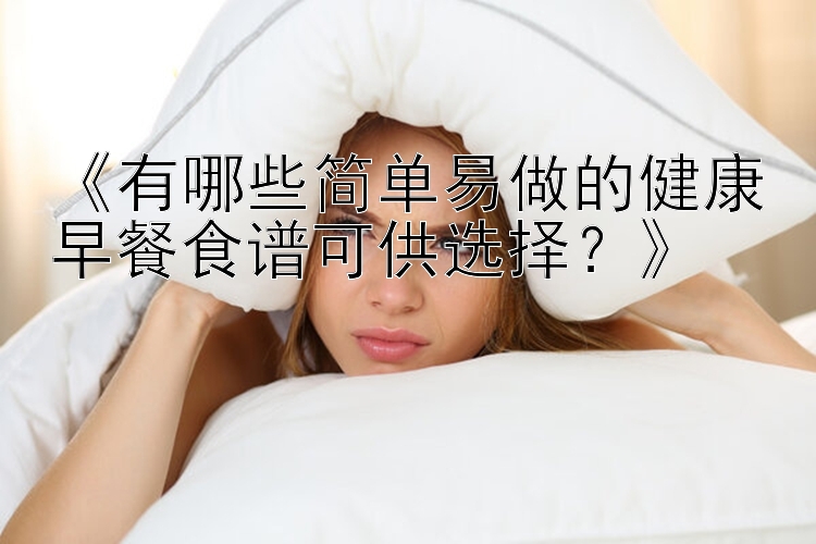 《有哪些简单易做的健康早餐食谱可供选择？》