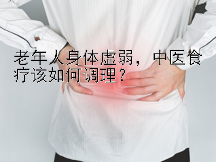 老年人身体虚弱，中医食疗该如何调理？