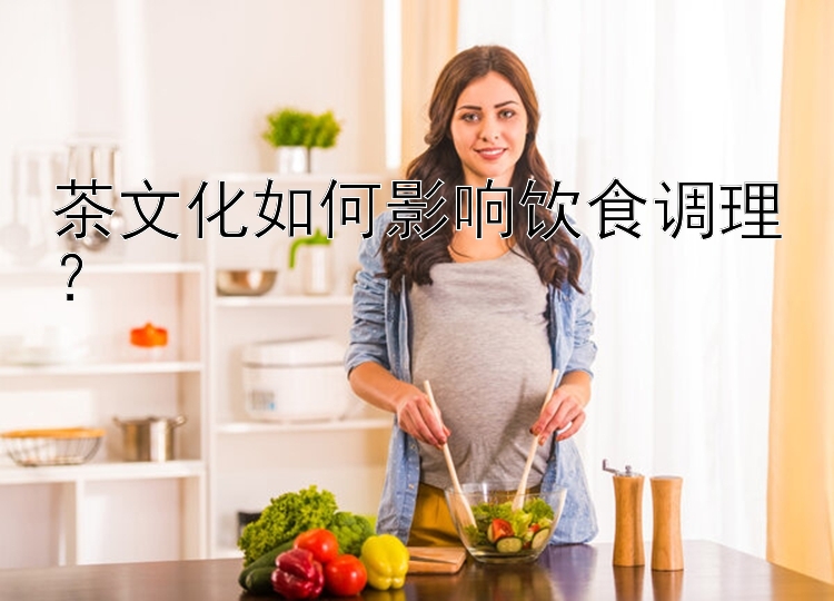 茶文化如何影响饮食调理？