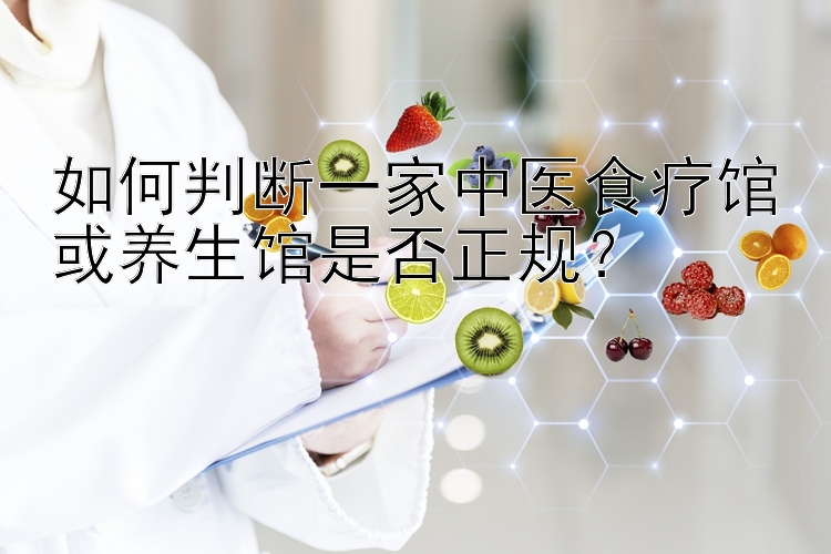 如何判断一家中医食疗馆或养生馆是否正规？