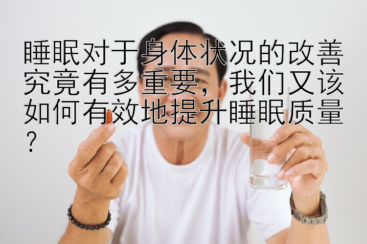 睡眠对于身体状况的改善究竟有多重要，我们又该如何有效地提升睡眠质量？