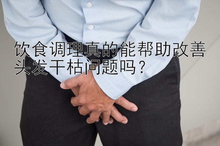 饮食调理真的能帮助改善头发干枯问题吗？