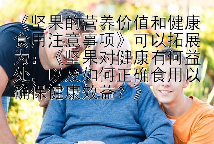 《坚果的营养价值和健康食用注意事项》可以拓展为：《坚果对健康有何益处，以及如何正确食用以确保健康效益？》