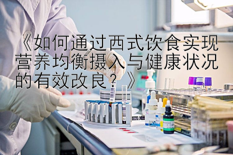 《如何通过西式饮食实现营养均衡摄入与健康状况的有效改良？》