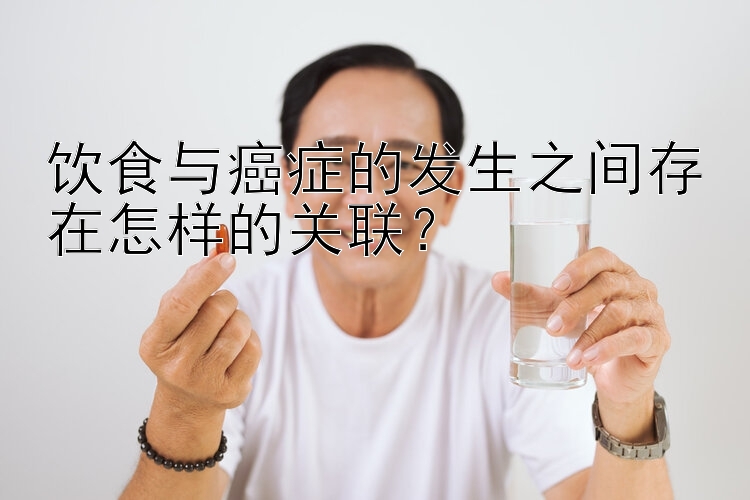 饮食与癌症的发生之间存在怎样的关联？