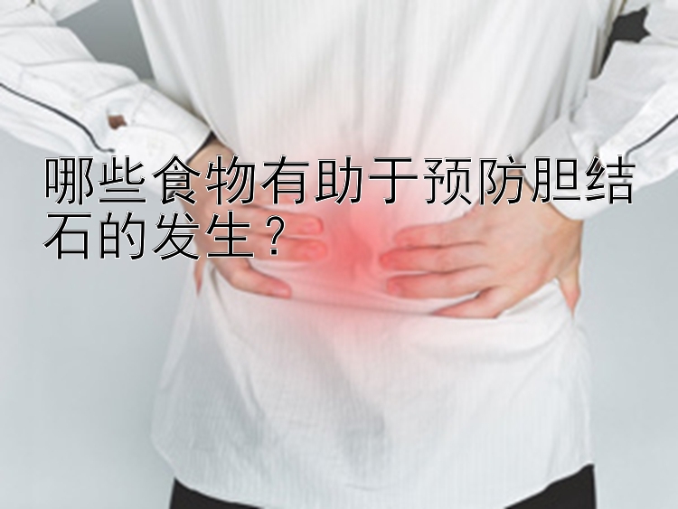 腾讯分分彩一星算法 哪些食物有助于预防胆结石的发生？