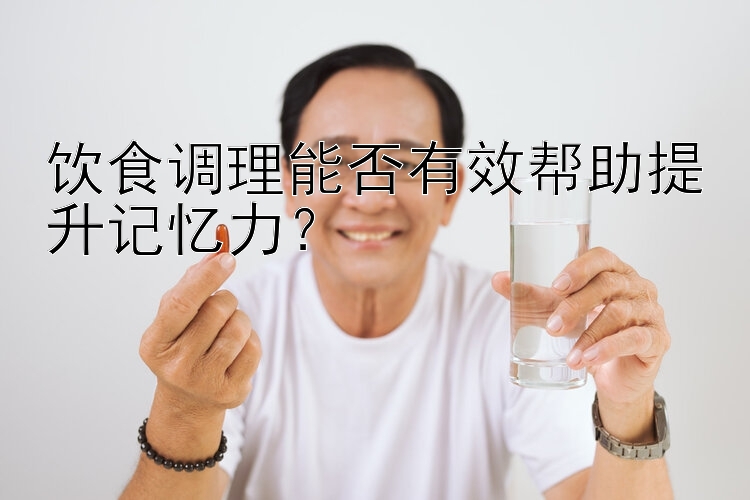 饮食调理能否有效帮助提升记忆力？