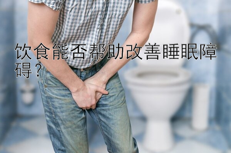 饮食能否帮助改善睡眠障碍？