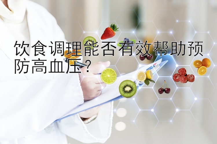 饮食调理能否有效帮助预防高血压？