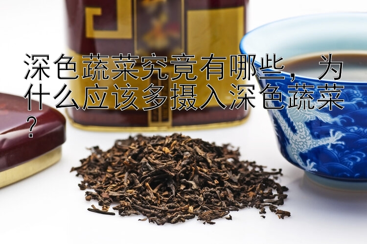 深色蔬菜究竟有哪些，为什么应该多摄入深色蔬菜？