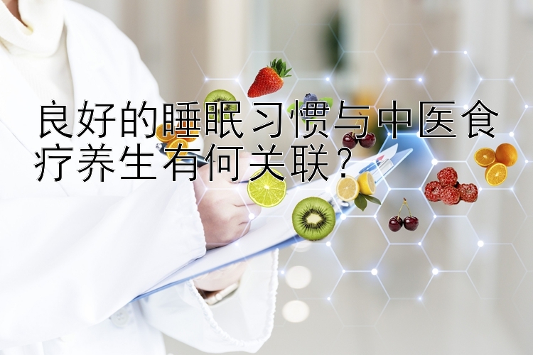 良好的睡眠习惯与中医食疗养生有何关联？