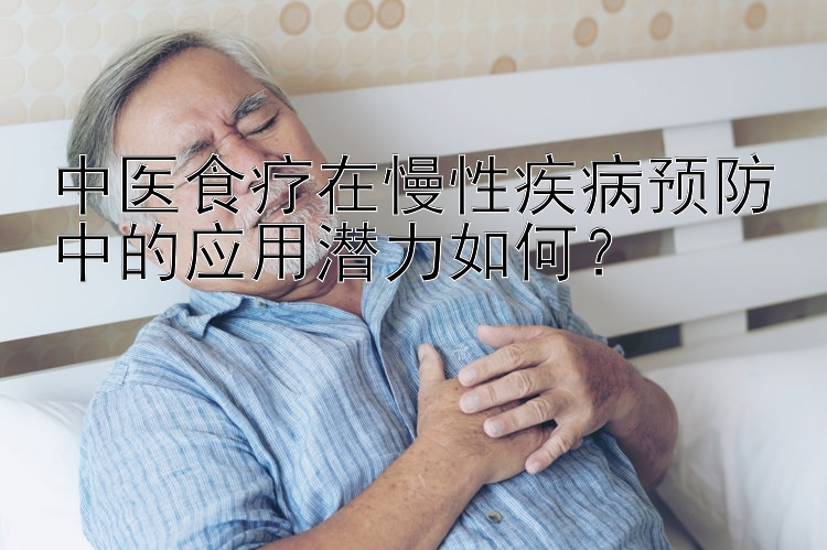 中医食疗在慢性疾病预防中的应用潜力如何？