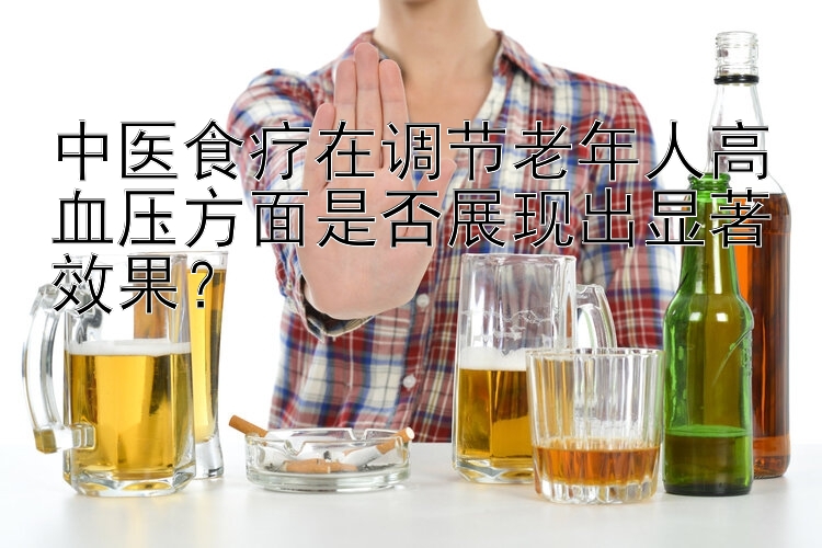 中医食疗在调节老年人高血压方面是否展现出显著效果？