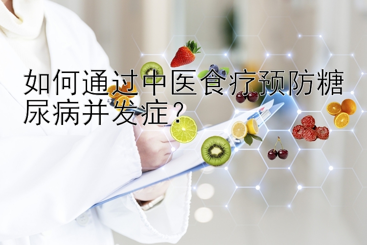 如何通过中医食疗预防糖尿病并发症？