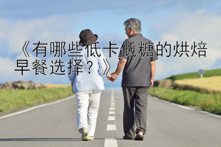 《有哪些低卡低糖的烘焙早餐选择？》