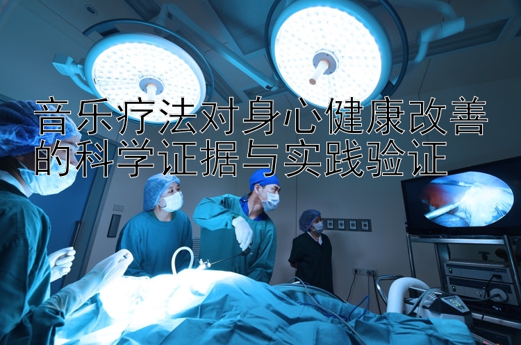 音乐疗法对身心健康改善的科学证据与实践验证