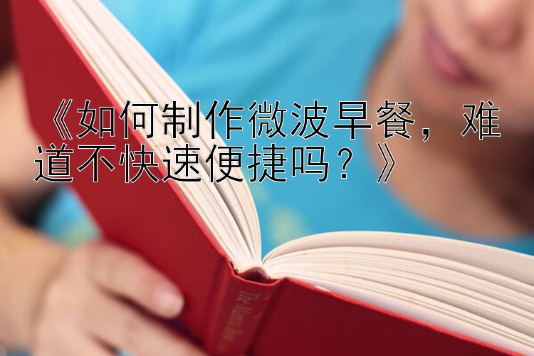 《如何制作微波早餐，难道不快速便捷吗？》