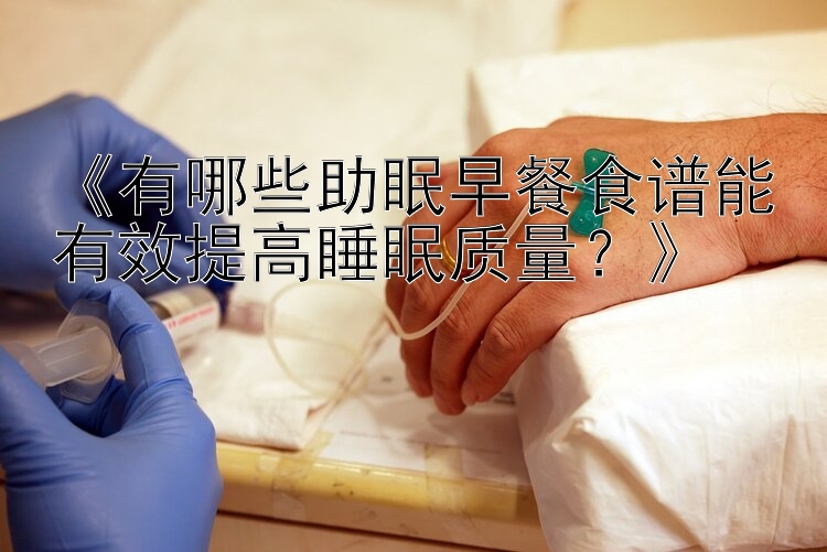 《有哪些助眠早餐食谱能有效提高睡眠质量？》