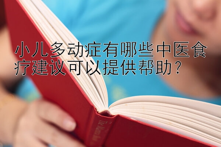 小儿多动症有哪些中医食疗建议可以提供帮助？