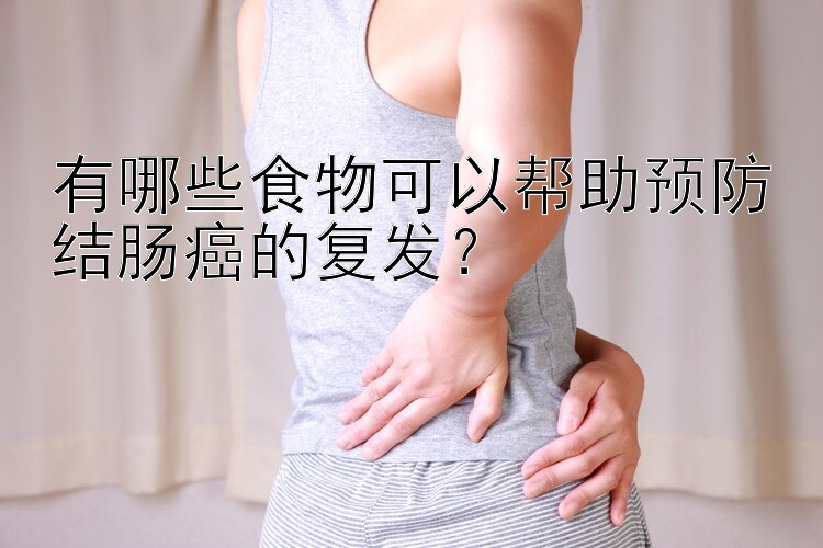 有哪些食物可以帮助预防结肠癌的复发？