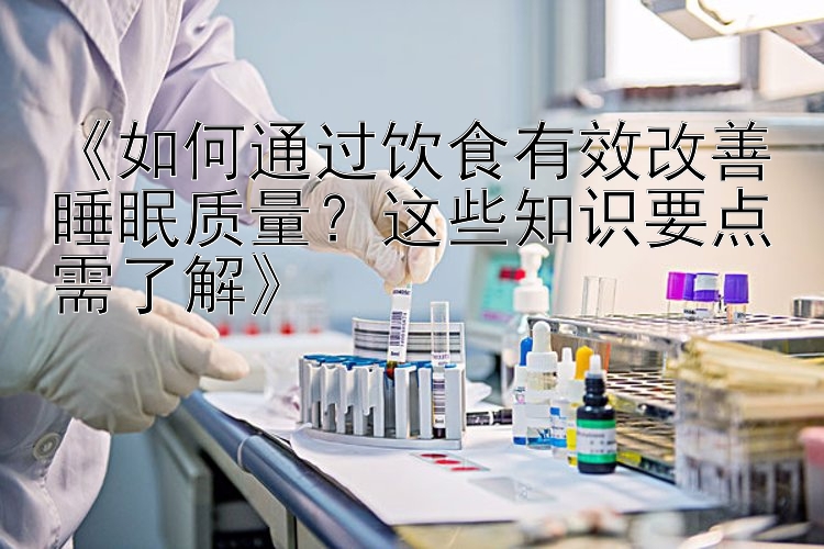 《如何通过饮食有效改善睡眠质量？这些知识要点需了解》