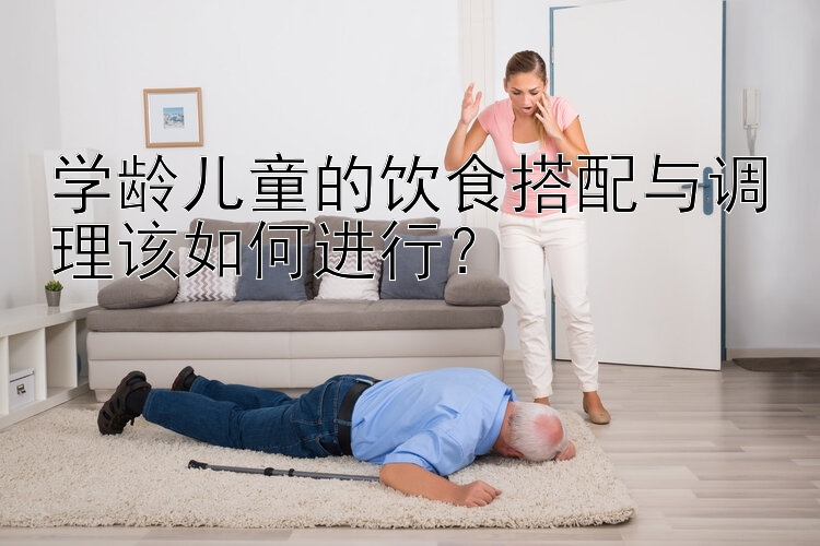 学龄儿童的饮食搭配与调理该如何进行？