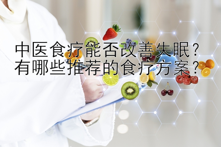 中医食疗能否改善失眠？有哪些推荐的食疗方案？