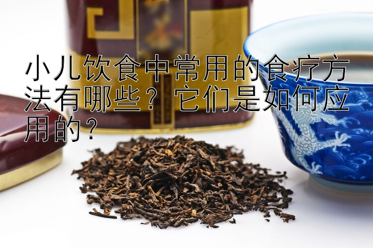 小儿饮食中常用的食疗方法有哪些？它们是如何应用的？