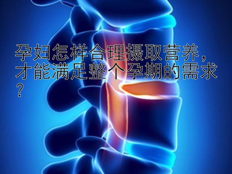 孕妇怎样合理摄取营养，才能满足整个孕期的需求？